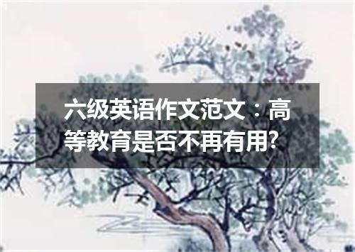 六级英语作文范文:高等教育是否不再有用?