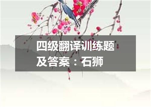 四级翻译训练题及答案:石狮