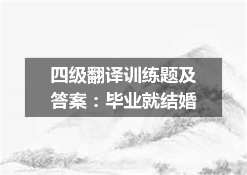 四级翻译训练题及答案:毕业就结婚