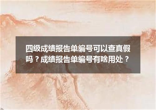 四级成绩报告单编号可以查真假吗?成绩报告单编号有啥用处?