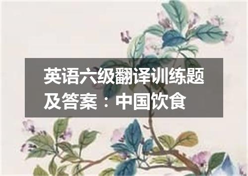 英语六级翻译训练题及答案:中国饮食