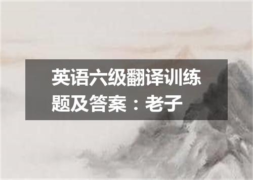 英语六级翻译训练题及答案:老子