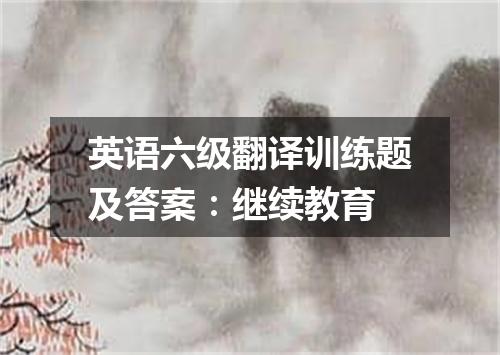 英语六级翻译训练题及答案:继续教育