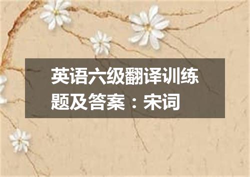 英语六级翻译训练题及答案:宋词