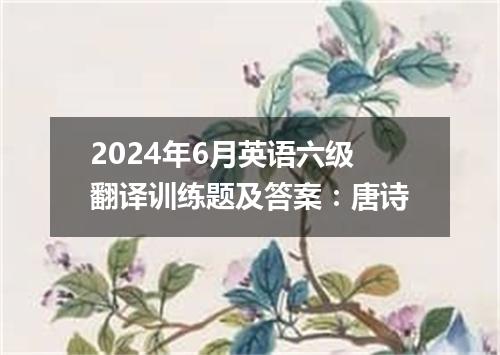 2024年6月英语六级翻译训练题及答案:唐诗
