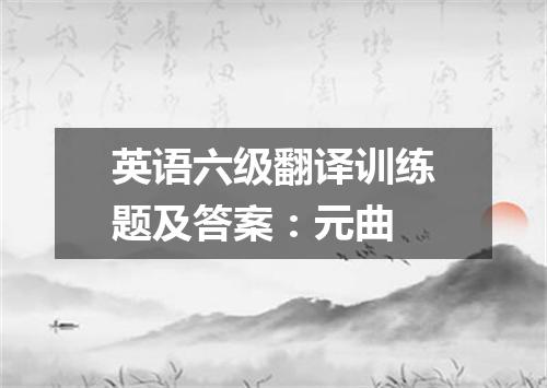 英语六级翻译训练题及答案:元曲