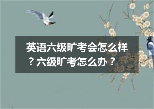 英语六级旷考会怎么样?六级旷考怎么办?