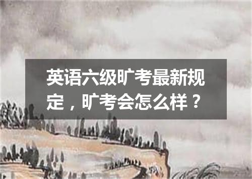 英语六级旷考最新规定,旷考会怎么样?