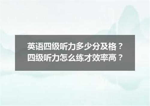 英语四级听力多少分及格?四级听力怎么练才效率高?