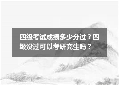 四级考试成绩多少分过?四级没过可以考研究生吗?