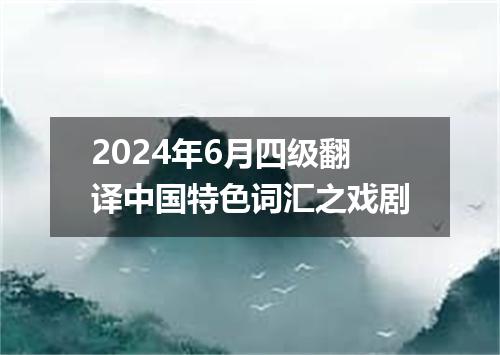 2024年6月四级翻译中国特色词汇之戏剧