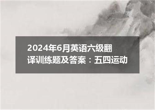 2024年6月英语六级翻译训练题及答案:五四运动
