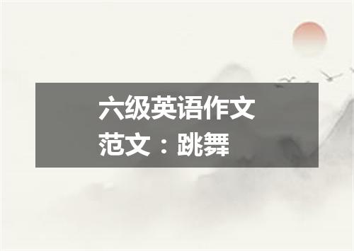 六级英语作文范文:跳舞