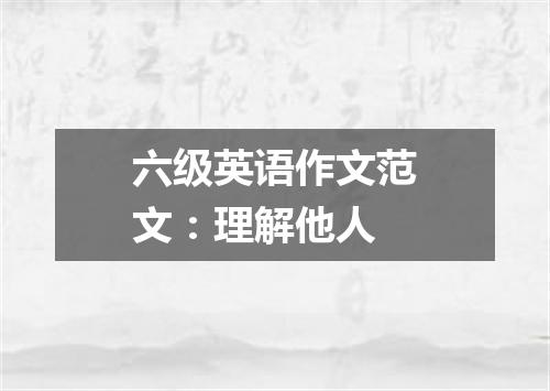 六级英语作文范文:理解他人