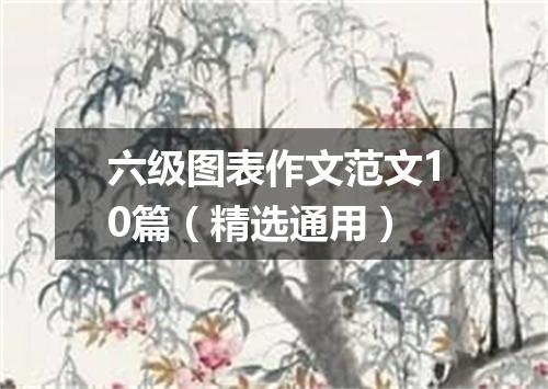 六级图表作文范文10篇(精选通用)
