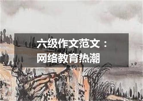 六级作文范文:网络教育热潮