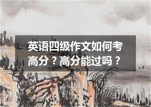 英语四级作文如何考高分?高分能过吗?