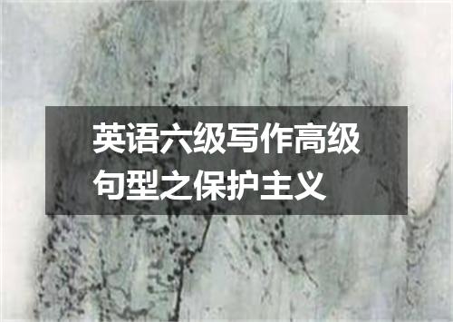 英语六级写作高级句型之保护主义