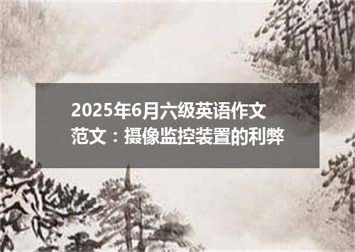 2025年6月六级英语作文范文:摄像监控装置的利弊