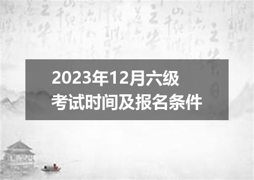 2023年12月六级考试时间及报名条件