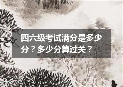 四六级考试满分是多少分?多少分算过关?