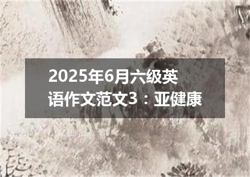 2025年6月六级英语作文范文3:亚健康