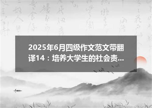 2025年6月四级作文范文带翻译14:培养大学生的社会责任感