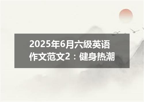 2025年6月六级英语作文范文2:健身热潮