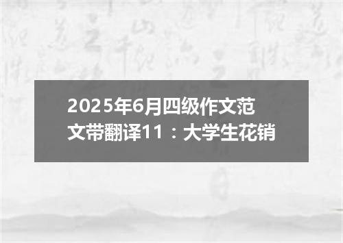 2025年6月四级作文范文带翻译11:大学生花销