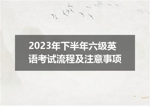 2023年下半年六级英语考试流程及注意事项