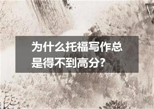 为什么托福写作总是得不到高分?