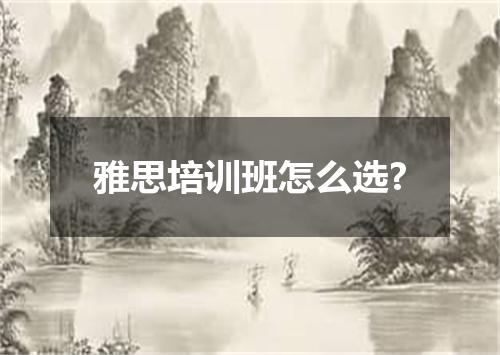 雅思培训班怎么选?