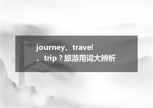 journey、travel、trip?旅游用词大辨析