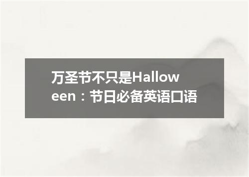 万圣节不只是Halloween:节日必备英语口语