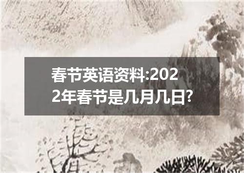 春节英语资料:2022年春节是几月几日?