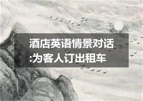 酒店英语情景对话:为客人订出租车