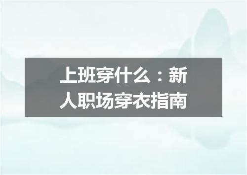 上班穿什么:新人职场穿衣指南