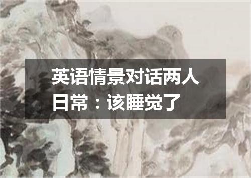 英语情景对话两人日常:该睡觉了
