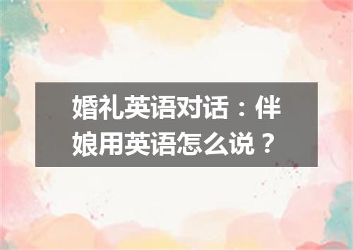 婚礼英语对话:伴娘用英语怎么说?