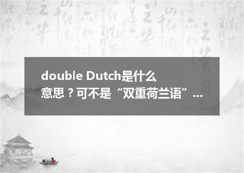double Dutch是什么意思?可不是“双重荷兰语”!