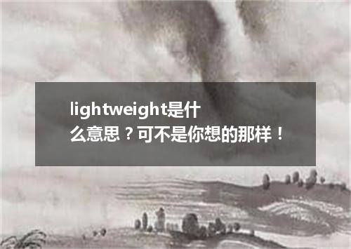 lightweight是什么意思?可不是你想的那样!