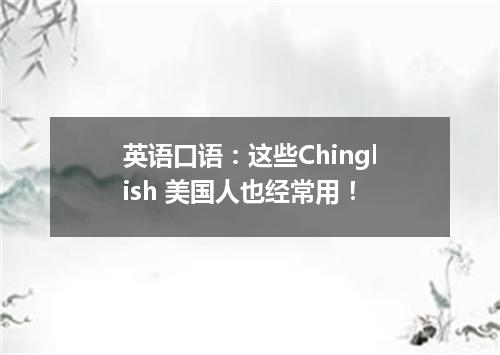 英语口语:这些Chinglish 美国人也经常用!