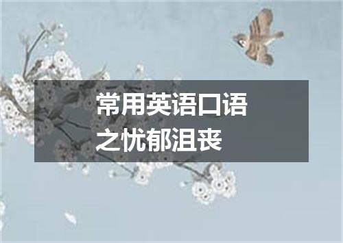 常用英语口语之忧郁沮丧