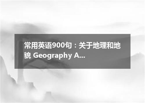 常用英语900句:关于地理和地貌 Geography And Land Features