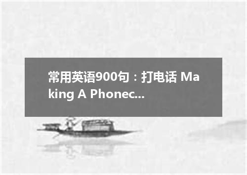 常用英语900句:打电话 Making A Phonecall