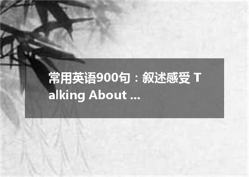 常用英语900句:叙述感受 Talking About Feelings
