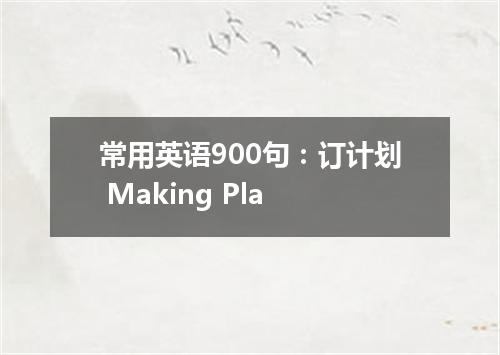 常用英语900句:订计划 Making Pla