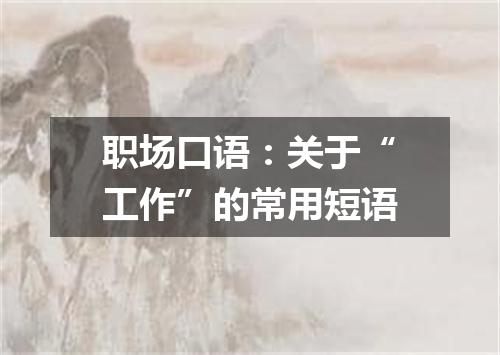 职场口语:关于“工作”的常用短语