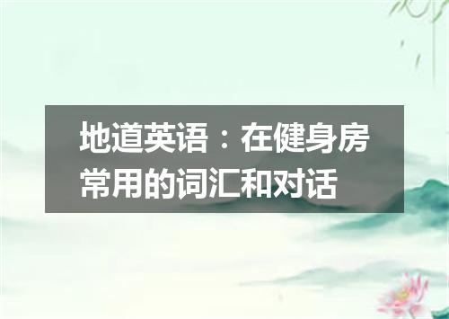 地道英语:在健身房常用的词汇和对话