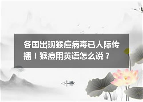 各国出现猴痘病毒已人际传播!猴痘用英语怎么说?
